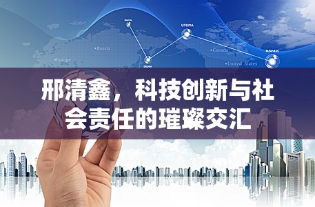 邢清鑫，科技創(chuàng)新與社會(huì)責(zé)任的璀璨交匯