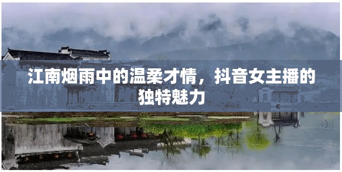 江南煙雨中的溫柔才情，抖音女主播的獨(dú)特魅力