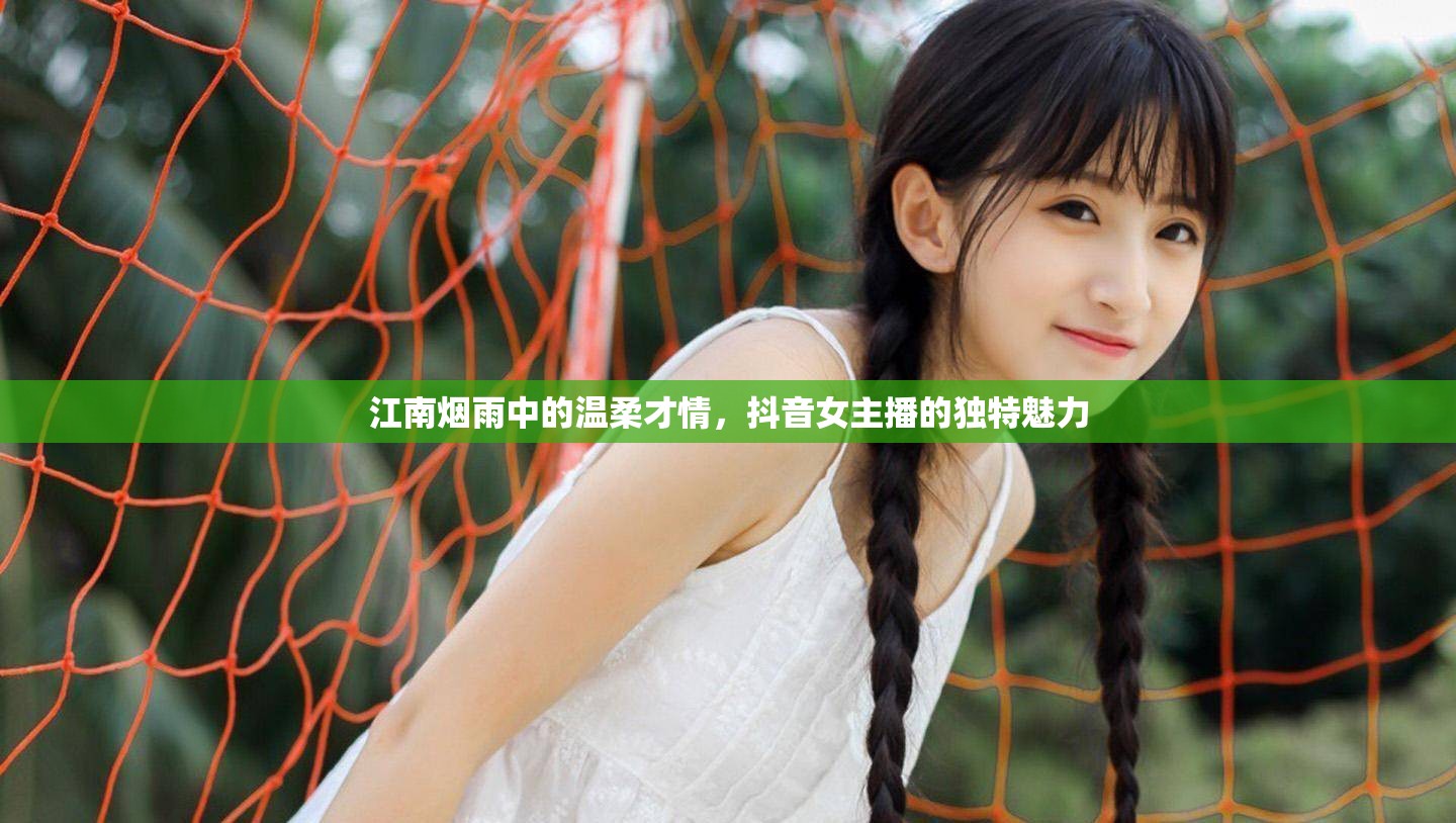 江南煙雨中的溫柔才情，抖音女主播的獨(dú)特魅力