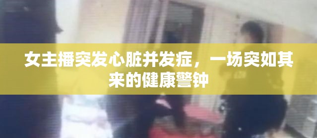 女主播突發(fā)心臟并發(fā)癥，一場(chǎng)突如其來(lái)的健康警鐘