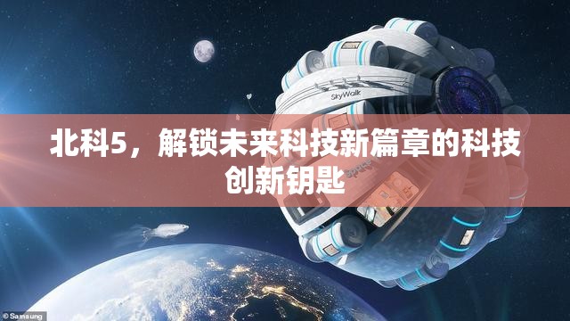 北科5，解鎖未來科技新篇章的科技創(chuàng)新鑰匙