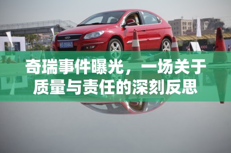 奇瑞事件曝光，一場關(guān)于質(zhì)量與責(zé)任的深刻反思