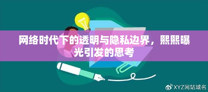 網(wǎng)絡(luò)時(shí)代下的透明與隱私邊界，熙熙曝光引發(fā)的思考