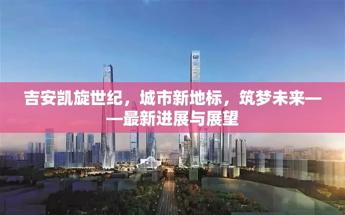吉安凱旋世紀(jì)，城市新地標(biāo)，筑夢未來——最新進(jìn)展與展望