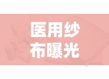 醫(yī)用紗布曝光，醫(yī)療用品安全的隱秘一角
