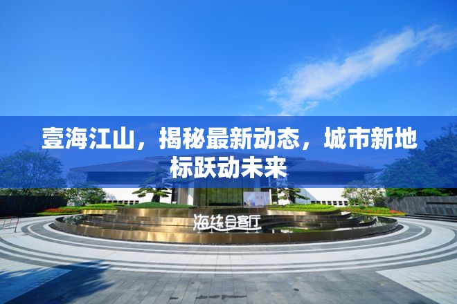 壹海江山，揭秘最新動(dòng)態(tài)，城市新地標(biāo)躍動(dòng)未來