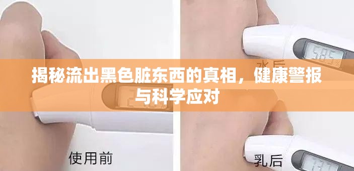 揭秘流出黑色臟東西的真相，健康警報與科學(xué)應(yīng)對