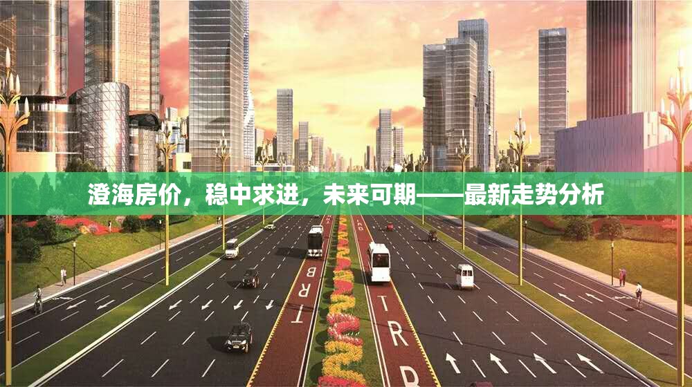 澄海房?jī)r(jià)，穩(wěn)中求進(jìn)，未來(lái)可期——最新走勢(shì)分析