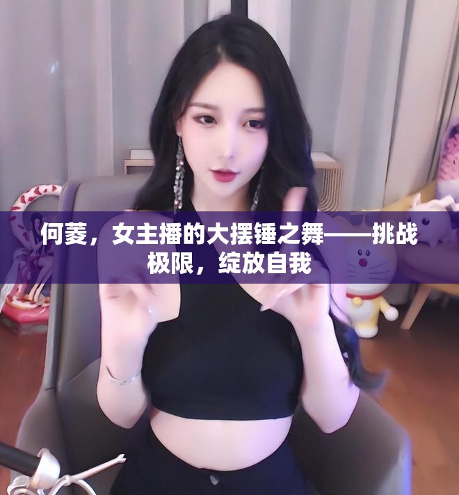 何菱，女主播的大擺錘之舞——挑戰(zhàn)極限，綻放自我
