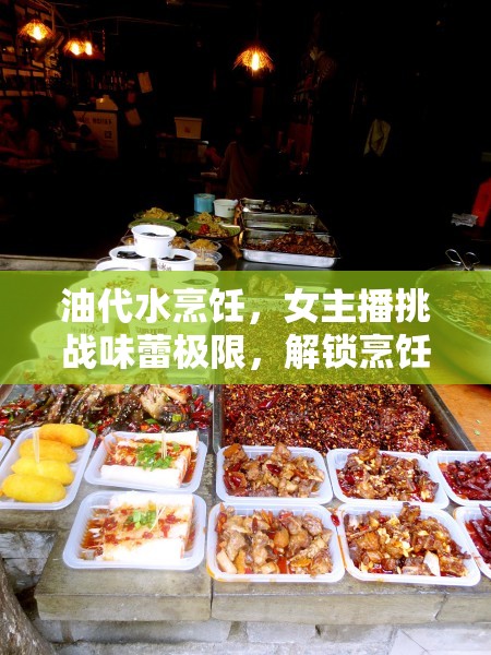 油代水烹飪，女主播挑戰(zhàn)味蕾極限，解鎖烹飪新境界