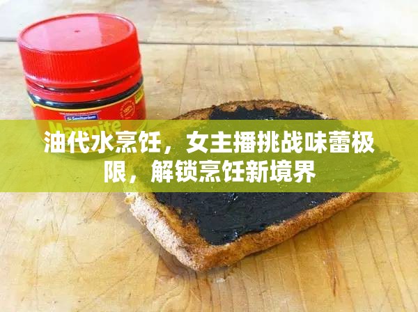 油代水烹飪，女主播挑戰(zhàn)味蕾極限，解鎖烹飪新境界