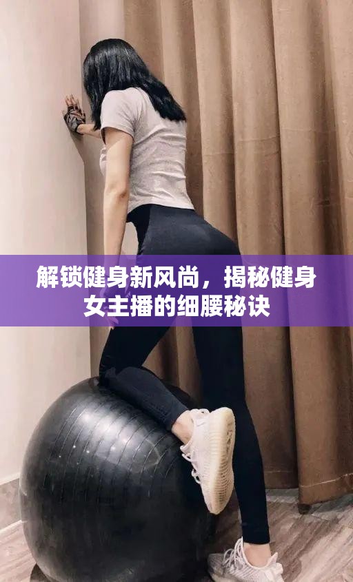 解鎖健身新風尚，揭秘健身女主播的細腰秘訣