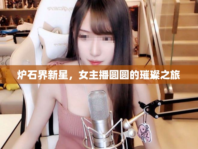 爐石界新星，女主播圓圓的璀璨之旅