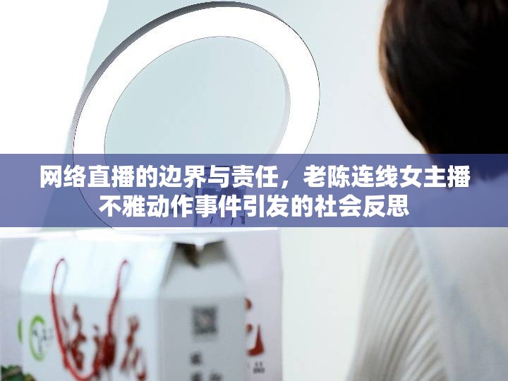 網(wǎng)絡(luò)直播的邊界與責(zé)任，老陳連線女主播不雅動(dòng)作事件引發(fā)的社會(huì)反思