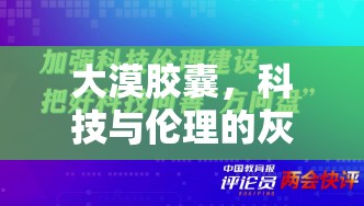 大漠膠囊，科技與倫理的灰色地帶較量