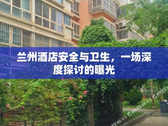 蘭州酒店安全與衛(wèi)生，一場深度探討的曝光