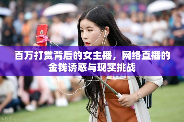 百萬打賞背后的女主播，網(wǎng)絡(luò)直播的金錢誘惑與現(xiàn)實挑戰(zhàn)