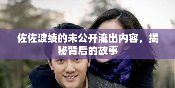 佐佐波綾的未公開(kāi)流出內(nèi)容，揭秘背后的故事