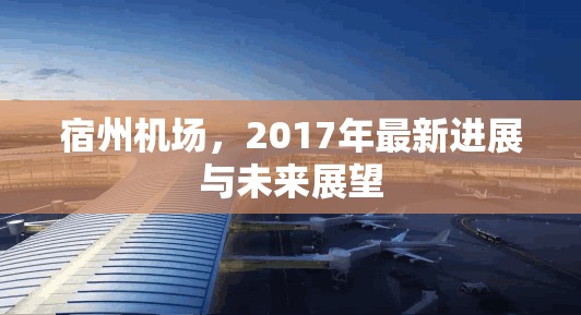 宿州機(jī)場(chǎng)，2017年最新進(jìn)展與未來(lái)展望