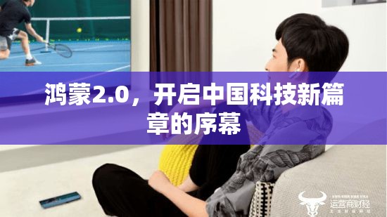 鴻蒙2.0，開啟中國科技新篇章的序幕
