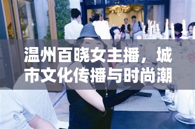 溫州百曉女主播，城市文化傳播與時尚潮流引領(lǐng)的雙重角色