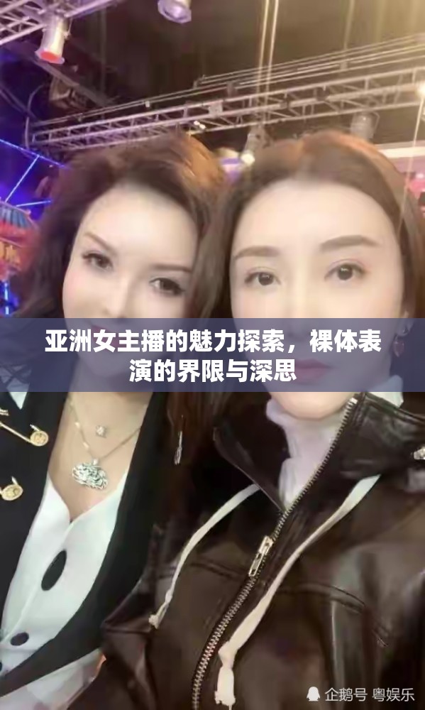 亞洲女主播的魅力探索，裸體表演的界限與深思