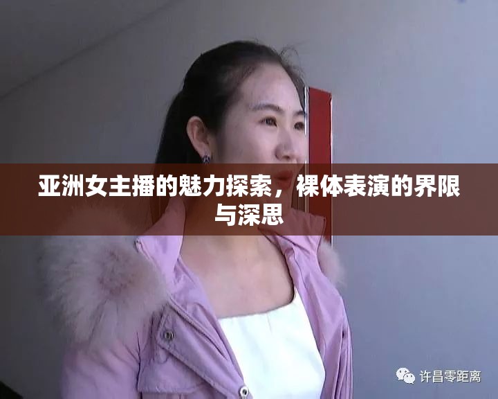 亞洲女主播的魅力探索，裸體表演的界限與深思