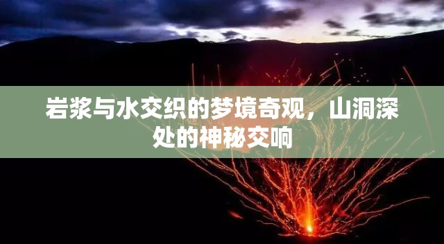 巖漿與水交織的夢境奇觀，山洞深處的神秘交響