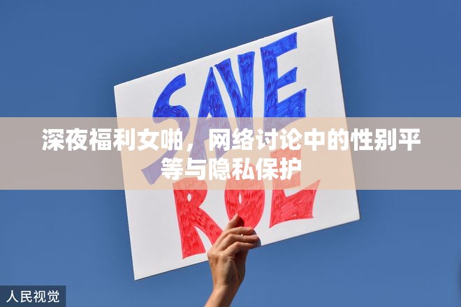 深夜福利女啪，網(wǎng)絡(luò)討論中的性別平等與隱私保護(hù)