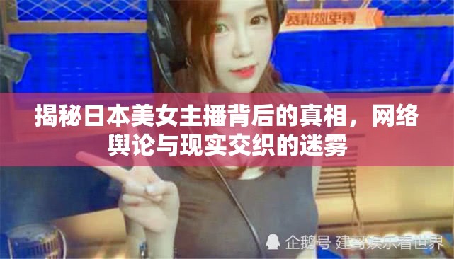 揭秘日本美女主播背后的真相，網(wǎng)絡(luò)輿論與現(xiàn)實(shí)交織的迷霧