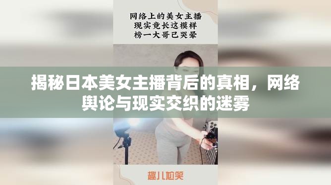 揭秘日本美女主播背后的真相，網(wǎng)絡(luò)輿論與現(xiàn)實(shí)交織的迷霧