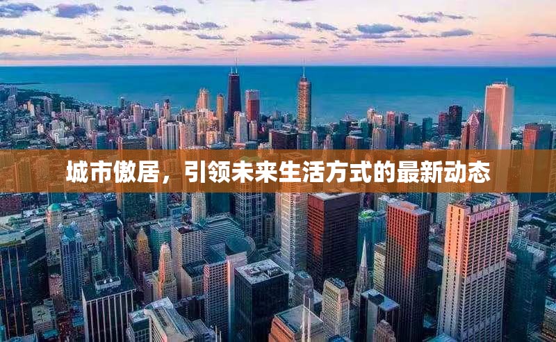 城市傲居，引領(lǐng)未來生活方式的最新動態(tài)