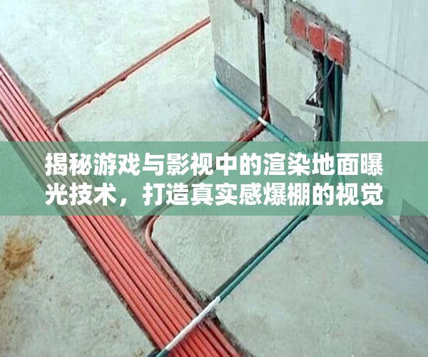 揭秘游戲與影視中的渲染地面曝光技術，打造真實感爆棚的視覺盛宴