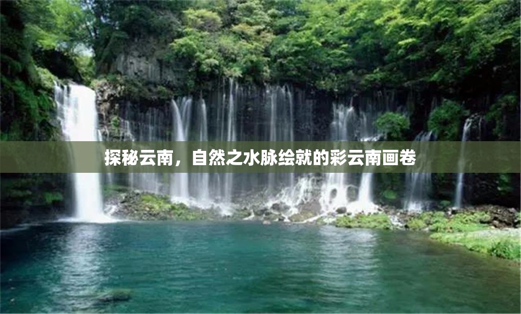 探秘云南，自然之水脈繪就的彩云南畫卷