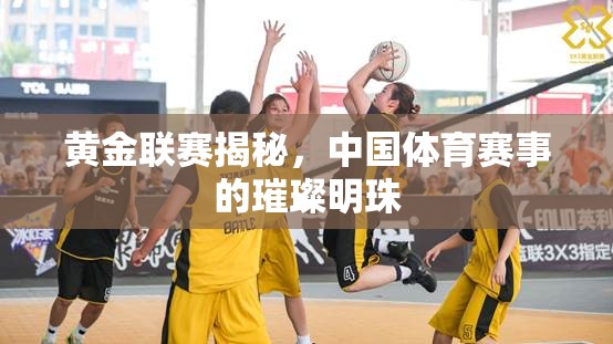 黃金聯(lián)賽揭秘，中國(guó)體育賽事的璀璨明珠