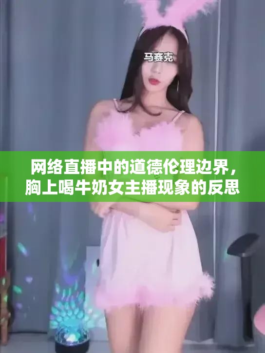 網(wǎng)絡(luò)直播中的道德倫理邊界，胸上喝牛奶女主播現(xiàn)象的反思