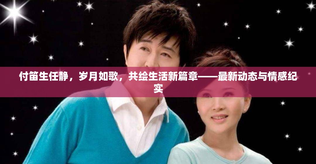 付笛生任靜，歲月如歌，共繪生活新篇章——最新動態(tài)與情感紀(jì)實