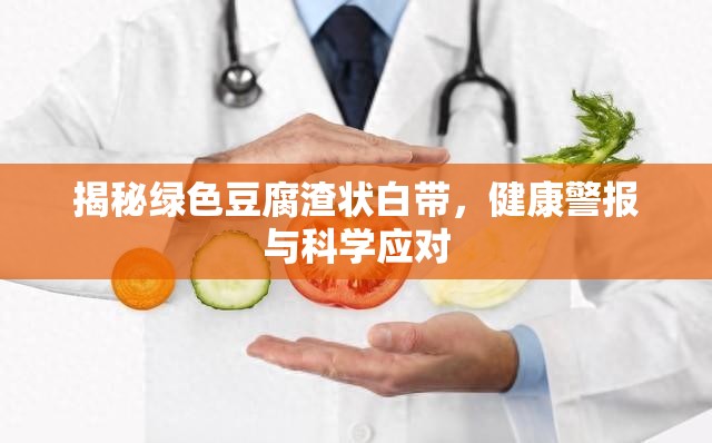 揭秘綠色豆腐渣狀白帶，健康警報與科學(xué)應(yīng)對