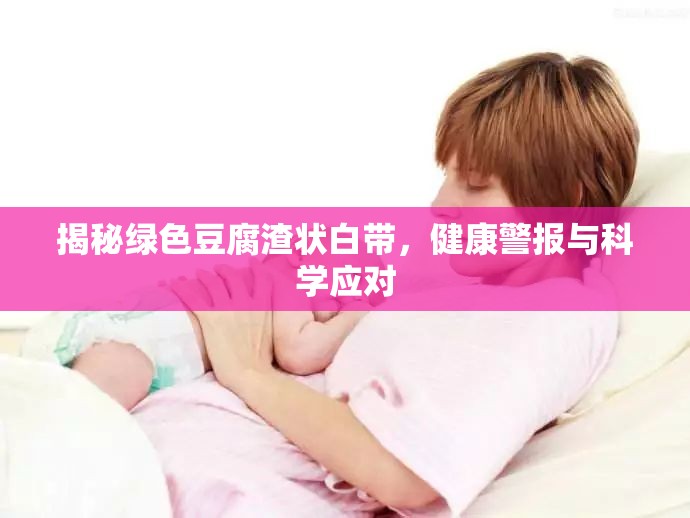 揭秘綠色豆腐渣狀白帶，健康警報與科學(xué)應(yīng)對