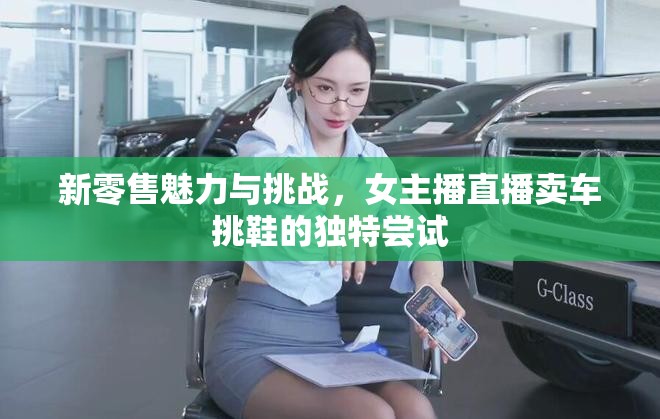 新零售魅力與挑戰(zhàn)，女主播直播賣車挑鞋的獨特嘗試