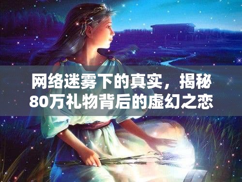 網(wǎng)絡(luò)迷霧下的真實(shí)，揭秘80萬禮物背后的虛幻之戀