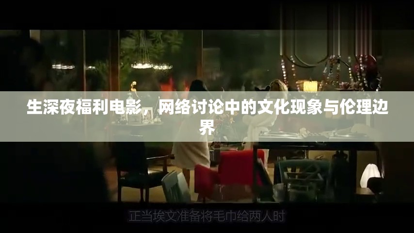 生深夜福利電影，網(wǎng)絡(luò)討論中的文化現(xiàn)象與倫理邊界