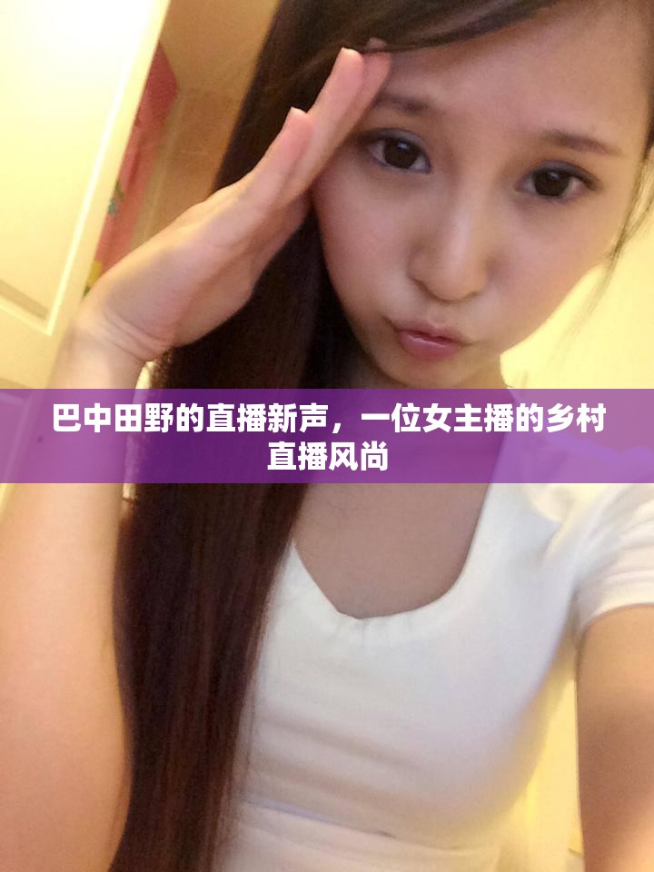 巴中田野的直播新聲，一位女主播的鄉(xiāng)村直播風尚