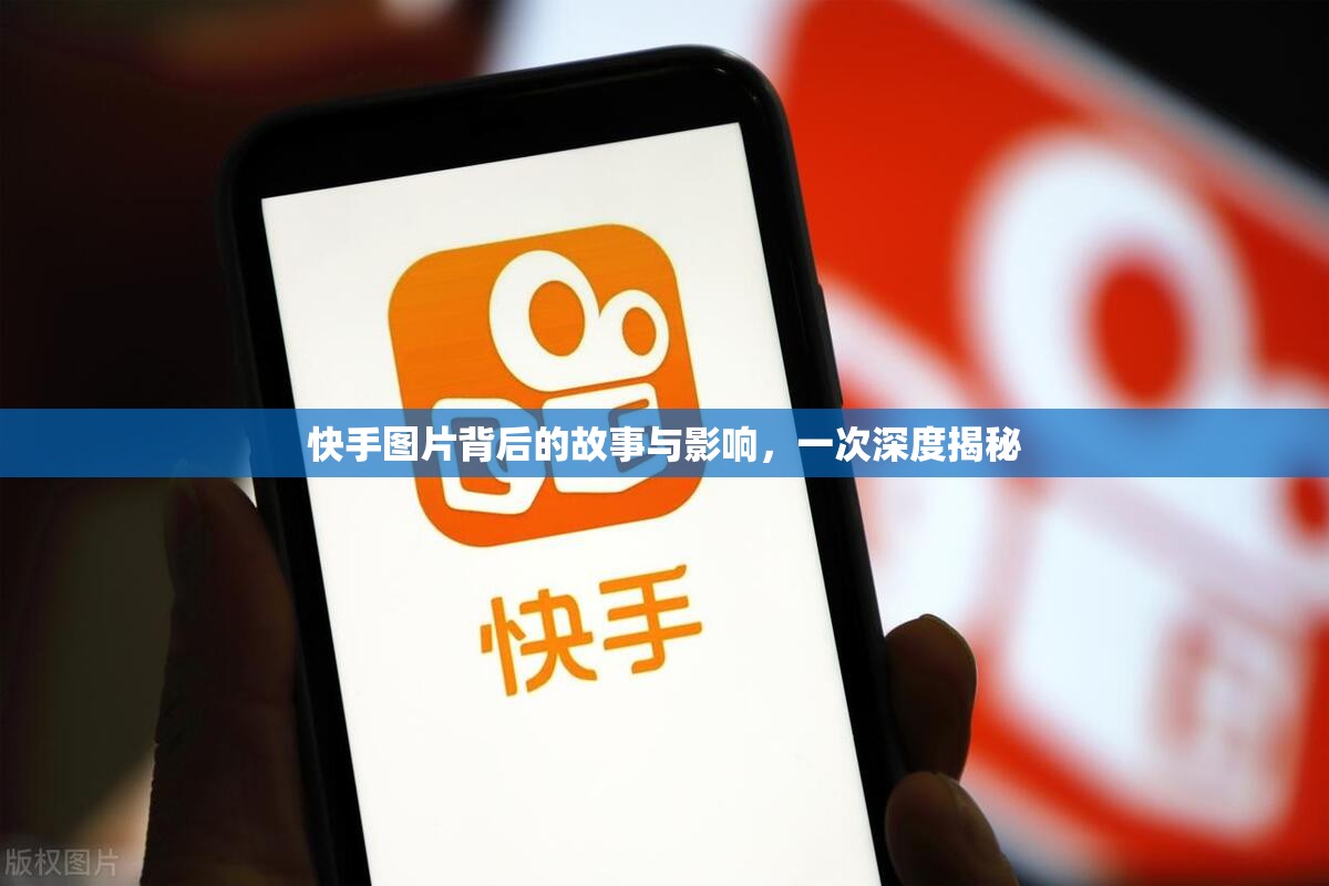 快手圖片背后的故事與影響，一次深度揭秘