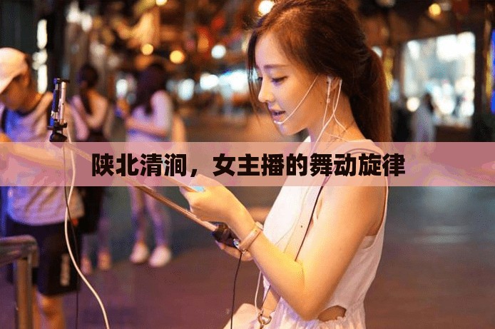 陜北清澗，女主播的舞動旋律