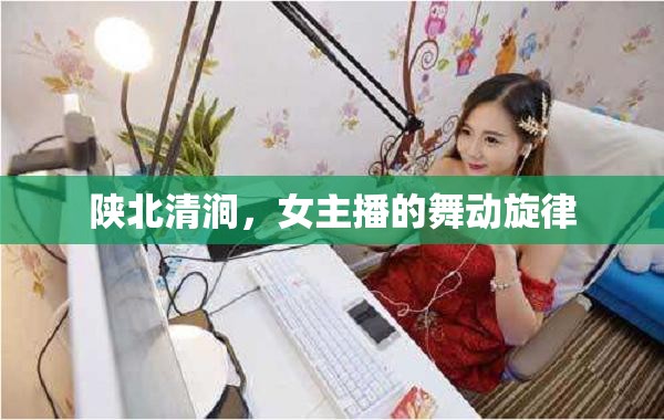 陜北清澗，女主播的舞動旋律