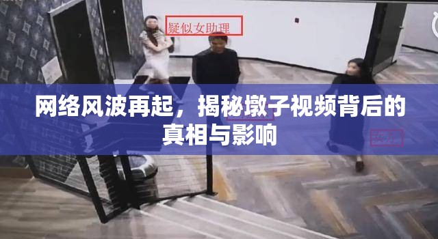 網(wǎng)絡風波再起，揭秘墩子視頻背后的真相與影響
