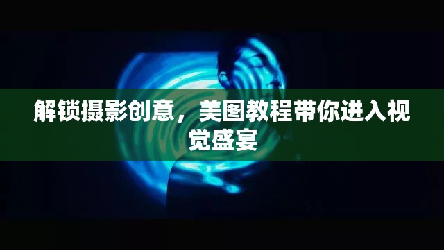 解鎖攝影創(chuàng)意，美圖教程帶你進入視覺盛宴