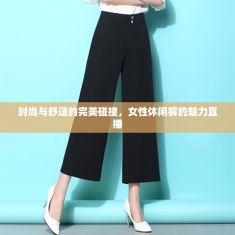 時(shí)尚與舒適的完美碰撞，女性休閑褲的魅力直播