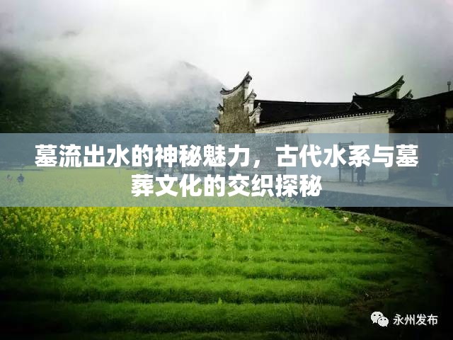 墓流出水的神秘魅力，古代水系與墓葬文化的交織探秘